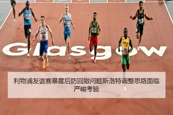 利物浦友谊赛暴露后防回撤问题斯洛特调整思路面临严峻考验